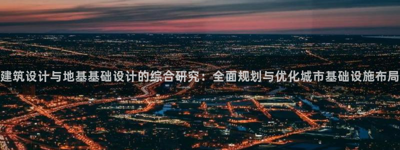 新航娱乐公司问题解决：建筑设计与地基基础设计的综合研究：全面规划与优化城市基础设施布局