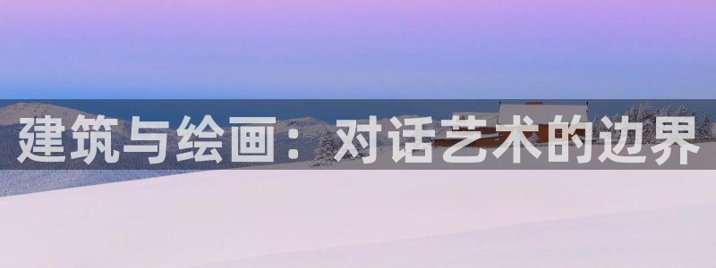 新航娱乐app下载：建筑与绘画：对话艺术的边界